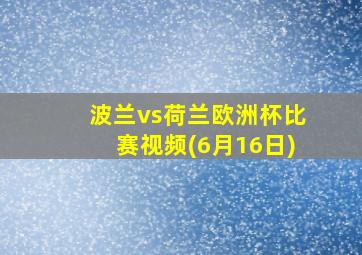 波兰vs荷兰欧洲杯比赛视频(6月16日)