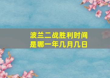 波兰二战胜利时间是哪一年几月几日