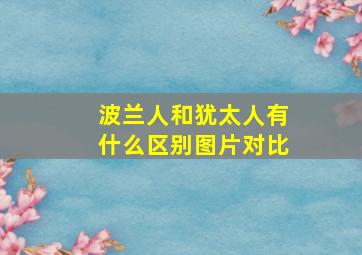 波兰人和犹太人有什么区别图片对比