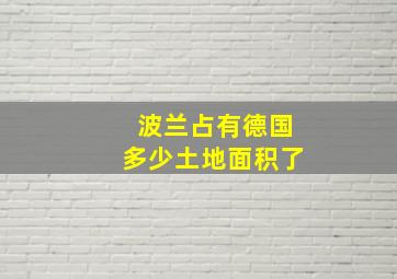 波兰占有德国多少土地面积了