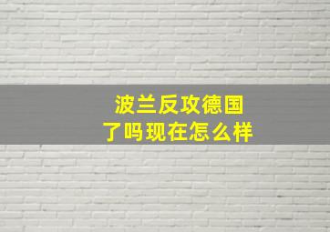 波兰反攻德国了吗现在怎么样