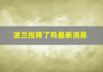 波兰投降了吗最新消息