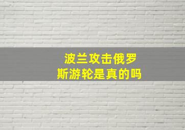 波兰攻击俄罗斯游轮是真的吗