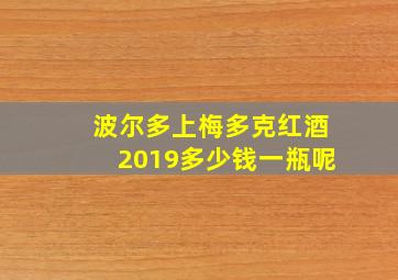 波尔多上梅多克红酒2019多少钱一瓶呢