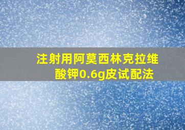 注射用阿莫西林克拉维酸钾0.6g皮试配法