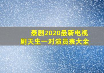 泰剧2020最新电视剧天生一对演员表大全