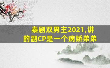 泰剧双男主2021,讲的副CP是一个病娇弟弟