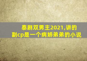 泰剧双男主2021,讲的副cp是一个病娇弟弟的小说