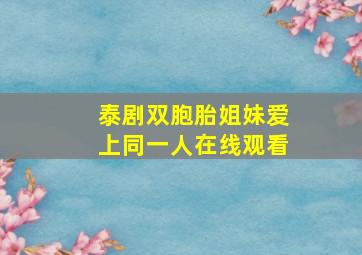 泰剧双胞胎姐妹爱上同一人在线观看