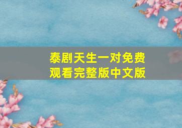 泰剧天生一对免费观看完整版中文版