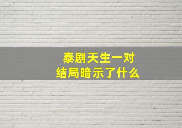 泰剧天生一对结局暗示了什么