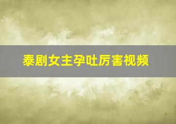 泰剧女主孕吐厉害视频