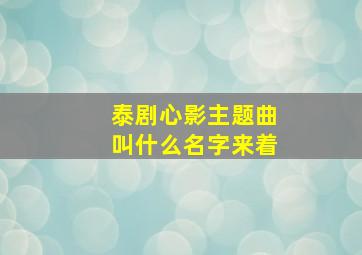 泰剧心影主题曲叫什么名字来着