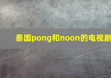 泰国pong和noon的电视剧