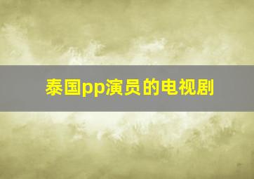 泰国pp演员的电视剧