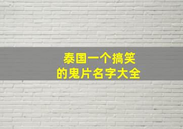 泰国一个搞笑的鬼片名字大全