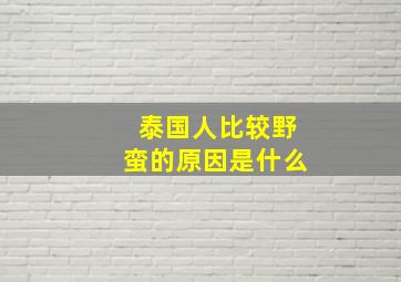 泰国人比较野蛮的原因是什么