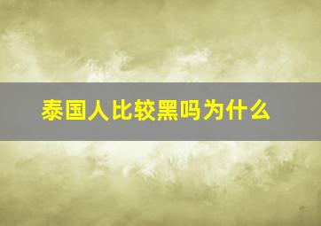 泰国人比较黑吗为什么