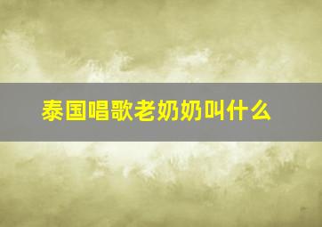 泰国唱歌老奶奶叫什么