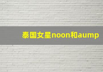 泰国女星noon和aump