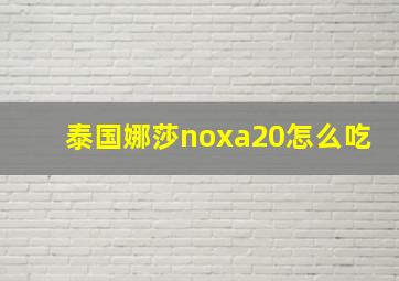 泰国娜莎noxa20怎么吃