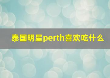 泰国明星perth喜欢吃什么