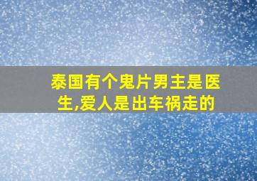 泰国有个鬼片男主是医生,爱人是出车祸走的