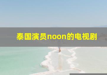 泰国演员noon的电视剧