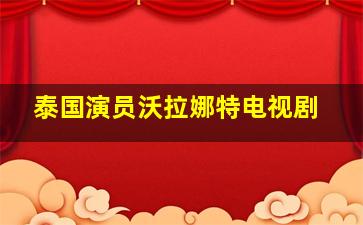 泰国演员沃拉娜特电视剧