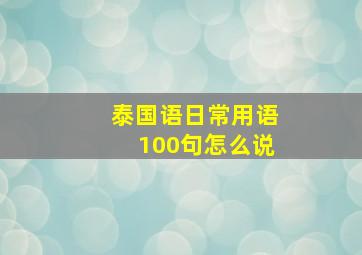 泰国语日常用语100句怎么说