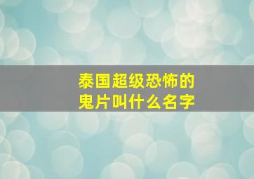 泰国超级恐怖的鬼片叫什么名字