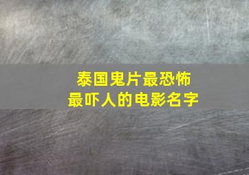 泰国鬼片最恐怖最吓人的电影名字