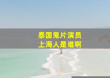 泰国鬼片演员上海人是谁啊