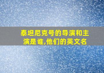 泰坦尼克号的导演和主演是谁,他们的英文名