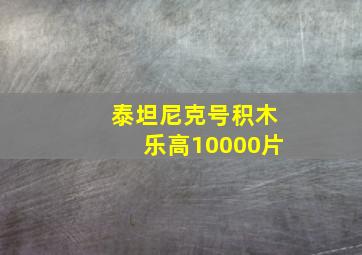 泰坦尼克号积木乐高10000片