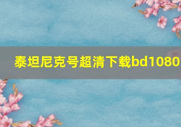 泰坦尼克号超清下载bd1080p