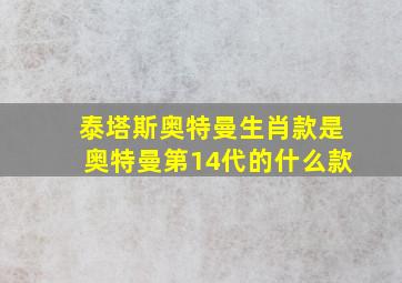 泰塔斯奥特曼生肖款是奥特曼第14代的什么款