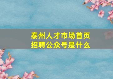 泰州人才市场首页招聘公众号是什么