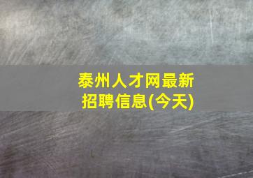 泰州人才网最新招聘信息(今天)