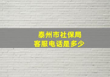 泰州市社保局客服电话是多少