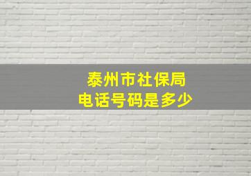 泰州市社保局电话号码是多少