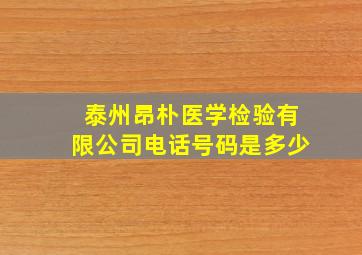 泰州昂朴医学检验有限公司电话号码是多少