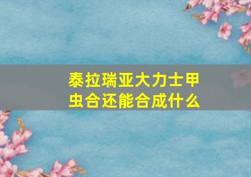 泰拉瑞亚大力士甲虫合还能合成什么