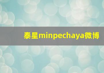 泰星minpechaya微博