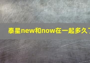 泰星new和now在一起多久了