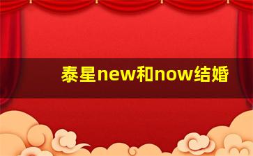 泰星new和now结婚