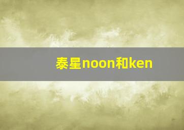 泰星noon和ken