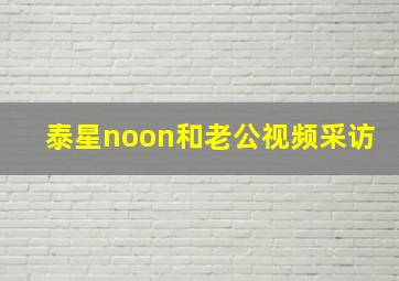 泰星noon和老公视频采访