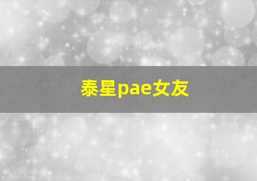 泰星pae女友