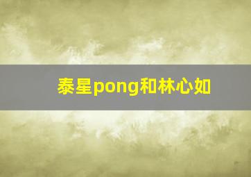 泰星pong和林心如